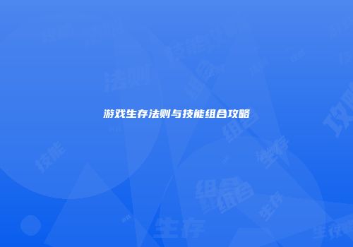 游戏生存法则与技能组合攻略
