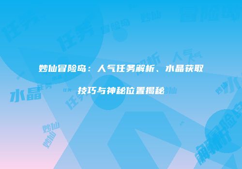 妙仙冒险岛：人气任务解析、水晶获取技巧与神秘位置揭秘
