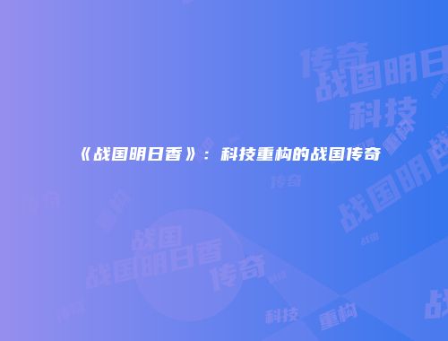 《战国明日香》：科技重构的战国传奇