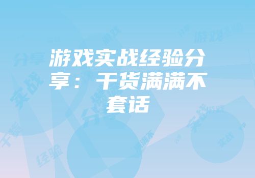游戏实战经验分享：干货满满不套话