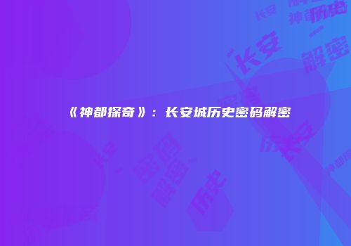 《神都探奇》：长安城历史密码解密