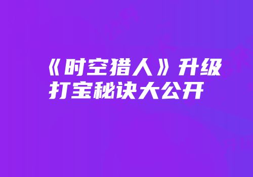 《时空猎人》升级打宝秘诀大公开