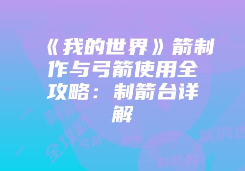 《我的世界》箭制作与弓箭使用全攻略:制箭台详解