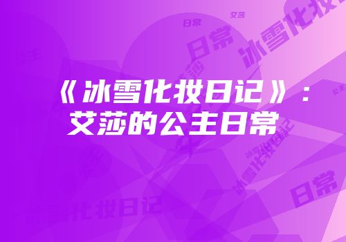《冰雪化妆日记》：艾莎的公主日常