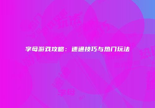 字母游戏攻略：速通技巧与热门玩法