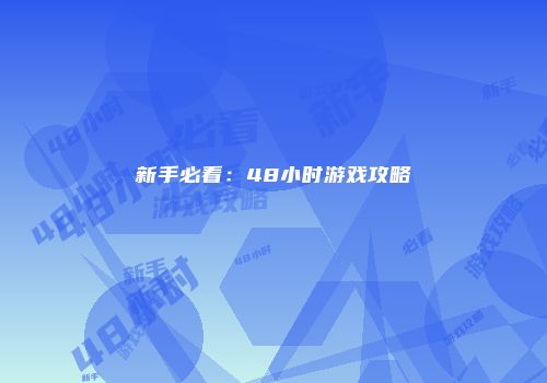 新手必看：48小时游戏攻略