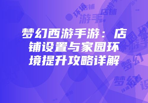 梦幻西游手游：店铺设置与家园环境提升攻略详解