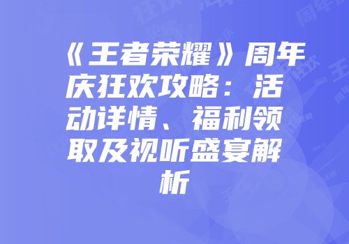 《王者荣耀》周年庆狂欢攻略：活动详情、福利领取及视听盛宴解析