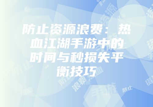 防止资源浪费:热血江湖手游中的时间与秒损失平衡技巧