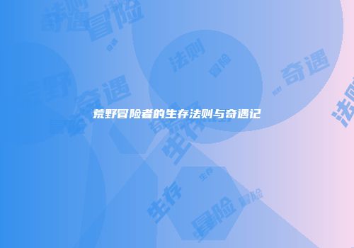 荒野冒险者的生存法则与奇遇记