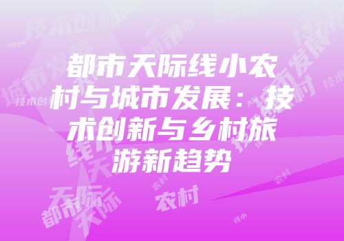 都市天际线小农村与城市发展:技术创新与乡村旅游新趋势
