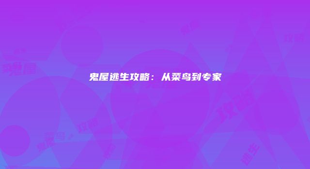 鬼屋逃生攻略：从菜鸟到专家