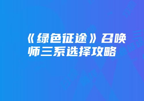 《绿色征途》召唤师三系选择攻略
