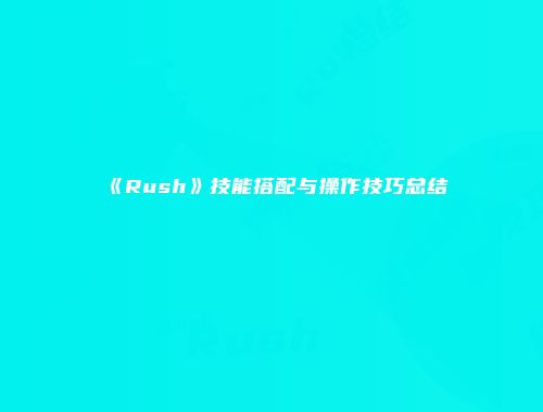 《Rush》技能搭配与操作技巧总结
