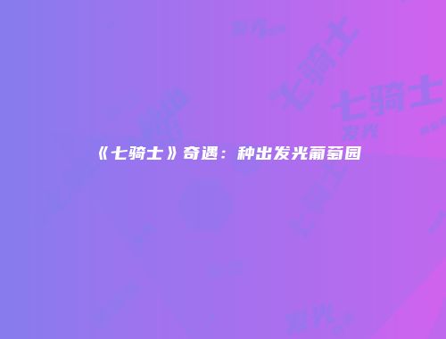 《七骑士》奇遇：种出发光葡萄园