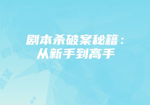 剧本杀破案秘籍：从新手到高手