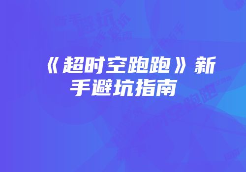 《超时空跑跑》新手避坑指南