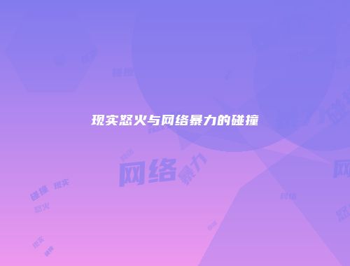 现实怒火与网络暴力的碰撞