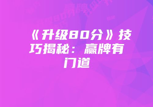 《升级80分》技巧揭秘:赢牌有门道