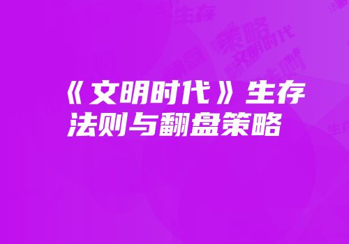 《文明时代》生存法则与翻盘策略