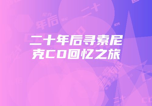 二十年后寻索尼克CD回忆之旅