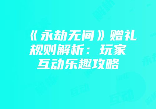 《永劫无间》赠礼规则解析:玩家互动乐趣攻略