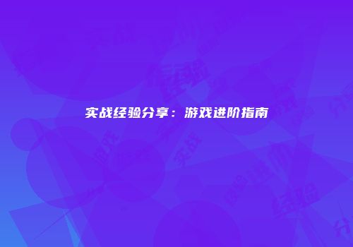 实战经验分享：游戏进阶指南
