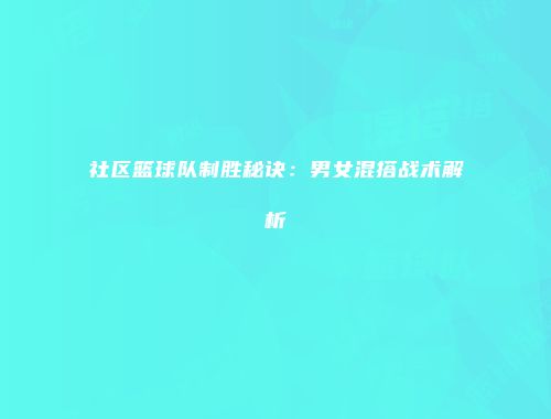 社区篮球队制胜秘诀：男女混搭战术解析