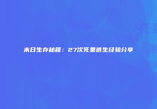 末日生存秘籍：27次死里逃生经验分享