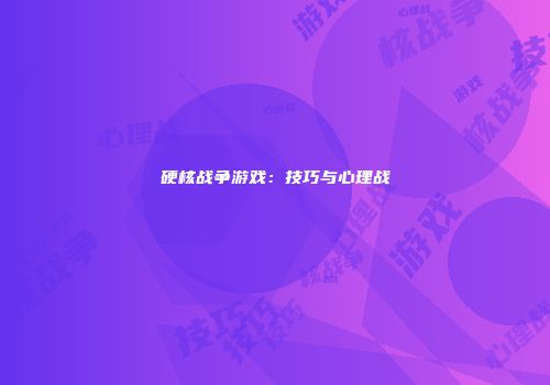 硬核战争游戏：技巧与心理战