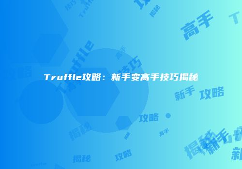 Truffle攻略：新手变高手技巧揭秘