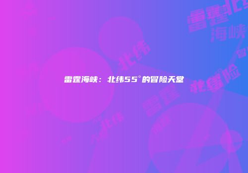雷霆海峡：北纬55°的冒险天堂