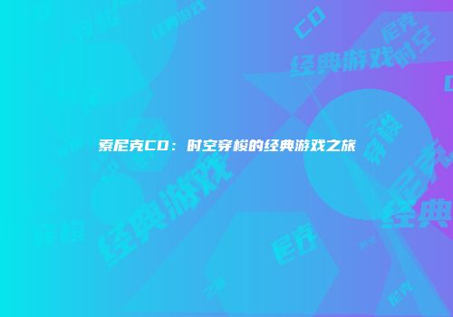 索尼克CD：时空穿梭的经典游戏之旅