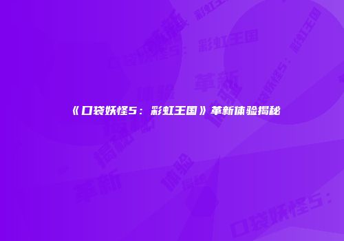 《口袋妖怪5：彩虹王国》革新体验揭秘