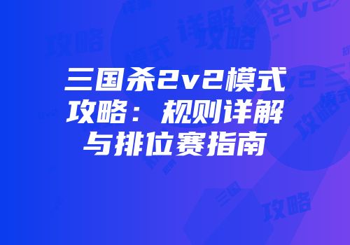 三国杀2v2模式攻略：规则详解与排位赛指南