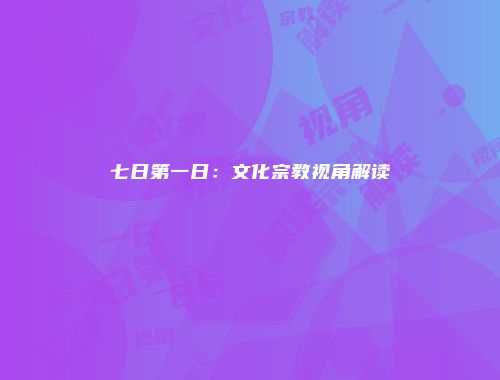 七日第一日：文化宗教视角解读