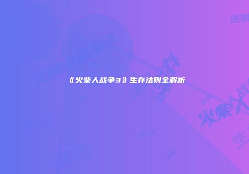 《火柴人战争3》生存法则全解析