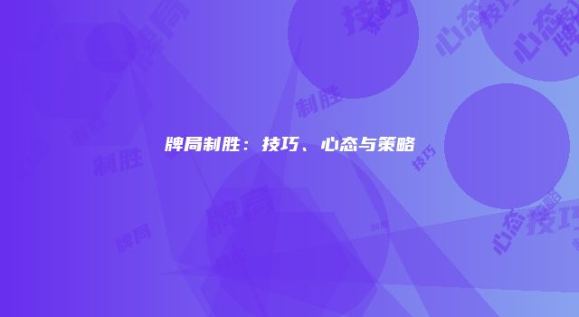 牌局制胜:技巧、心态与策略