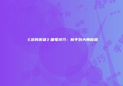《涂鸦英雄》画笔技巧：新手到大师秘籍