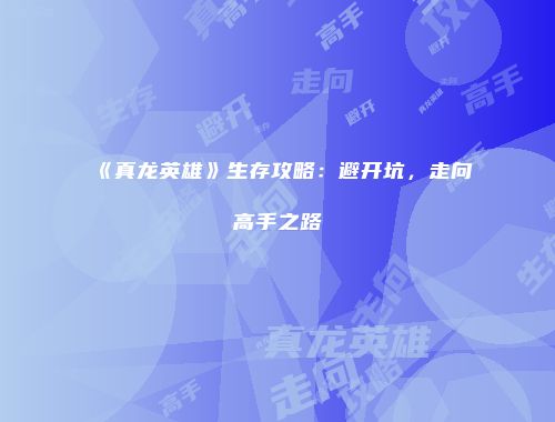 《真龙英雄》生存攻略:避开坑,走向高手之路