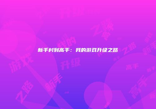 新手村到高手：我的游戏升级之路