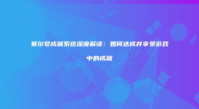 赛尔号成就系统深度解读:如何达成并享受游戏中的成就