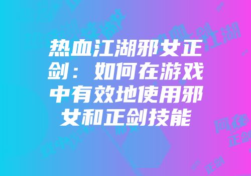 热血江湖邪女正剑：如何在游戏中有效地使用邪女和正剑技能