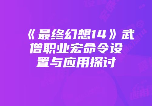 《最终幻想14》武僧职业宏命令设置与应用探讨