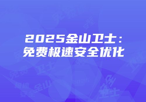 2025金山卫士:免费极速安全优化