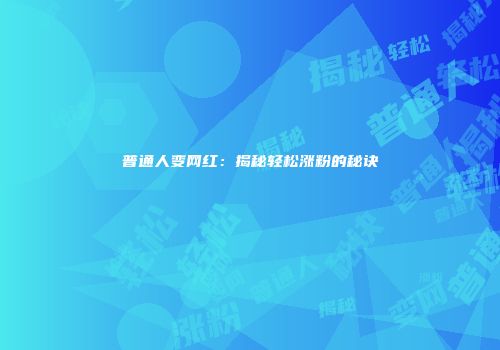 普通人变网红：揭秘轻松涨粉的秘诀