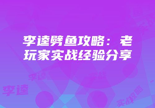 李逵劈鱼攻略:老玩家实战经验分享