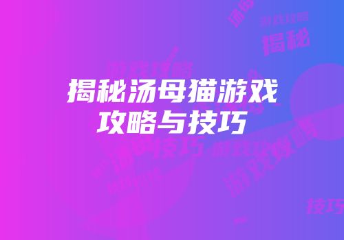 揭秘汤母猫游戏攻略与技巧