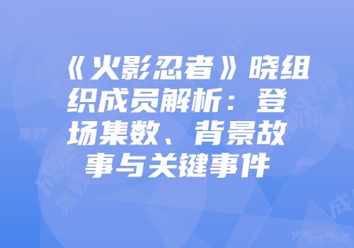 《火影忍者》晓组织成员解析:登场集数、背景故事与关键事件