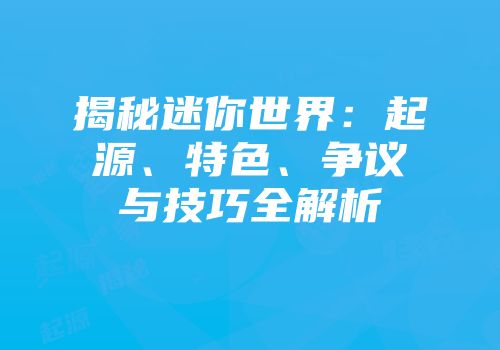 揭秘迷你世界：起源、特色、争议与技巧全解析
